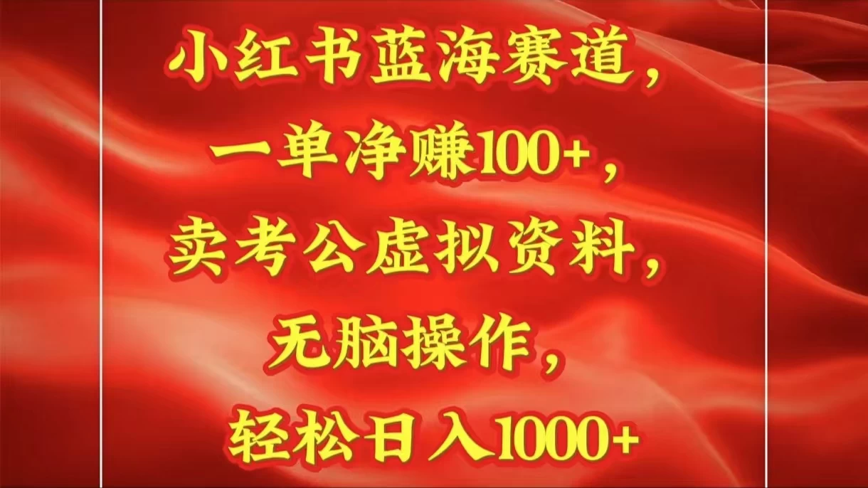小红书蓝海赛道一单净赚100+卖考公虚拟资料:无脑操作，轻松日入1000+