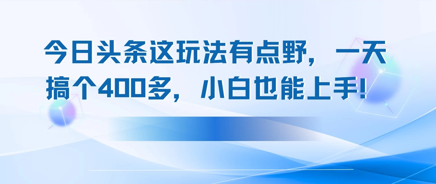今日头条这玩法有点野，一天搞个400多，小白也能上手！