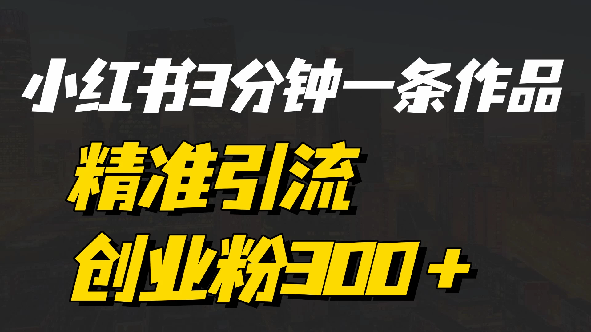 《小红书3分钟一条作品精准引流创业粉300＋，打造属于自己的流量帝国》