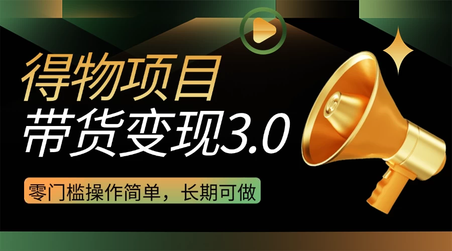 得物3.0视频带货变现项目，零门槛操作简单，小白也能日入300+，长期可做