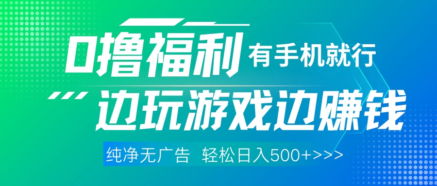 全网首发，0撸福利，有手就行随时随地做，纯净无广告，边玩游戏边赚钱，轻松日入500+