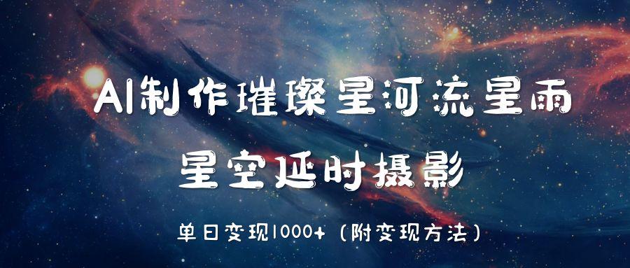 AI制作璀璨星河流星雨,星空延时摄影,单日变现1000+封面