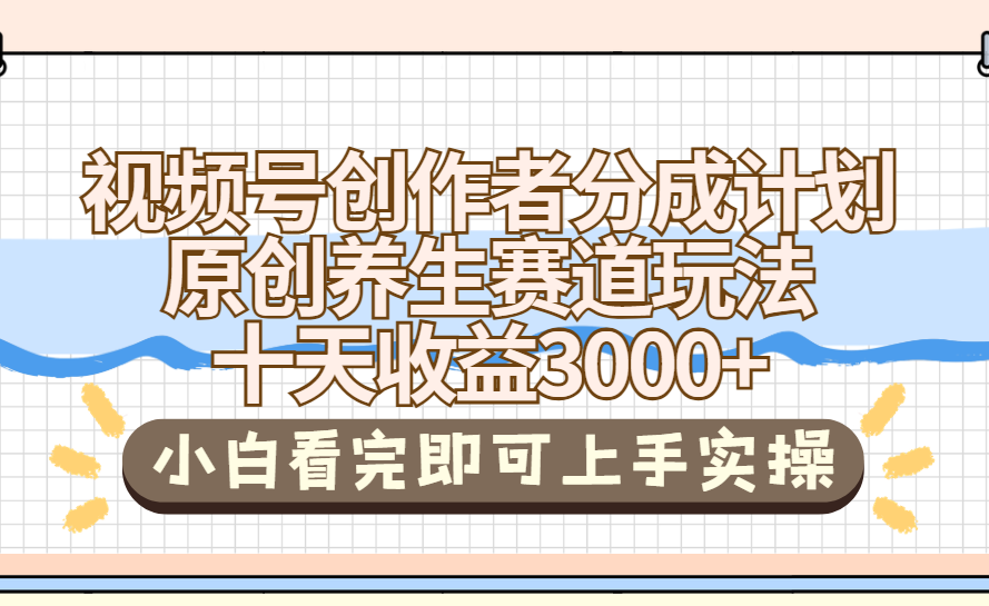 视频号创作者分成,养生赛道原创玩儿法,十条收益 3000➕