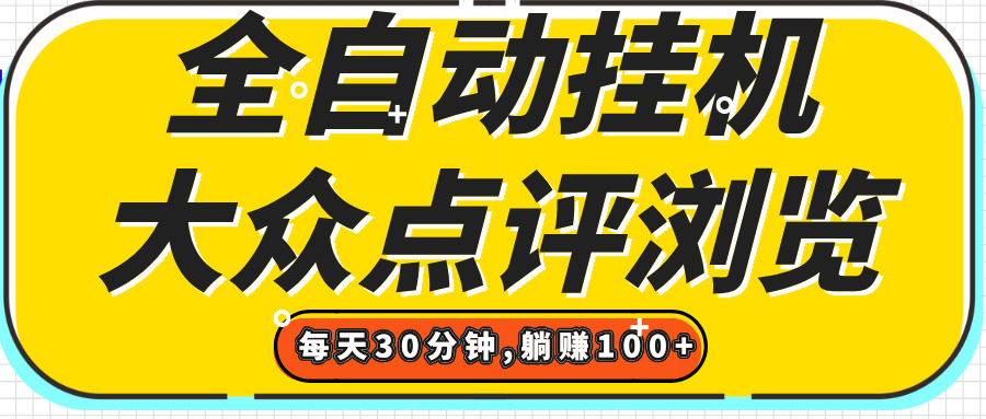 【全自动挂机】大众点评浏览,矩阵日入100+,单轮挂机30分钟,结算稳定,有电脑即可【上车包赚】