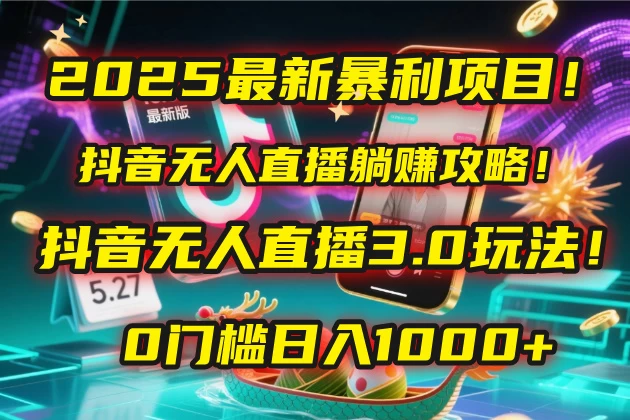 2025最新暴利项目!抖音无人直播躺赚攻略!抖音无人直播3.0玩法!0门槛日入1000+,附赠防封号黑科技工具包!